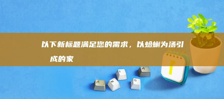 以下新标题满足您的需求，以蛤蜊为汤引制成的家常蛋液制作秘方。